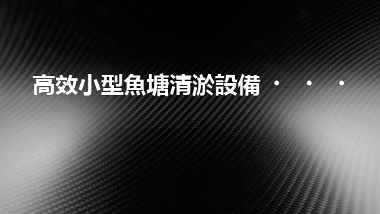 高效小型魚塘清淤設備，輕松維護水環(huán)境